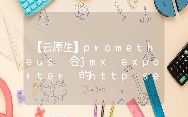 【云原生】prometheus结合jmx exporter 的http server模式采集tomcat监控实战