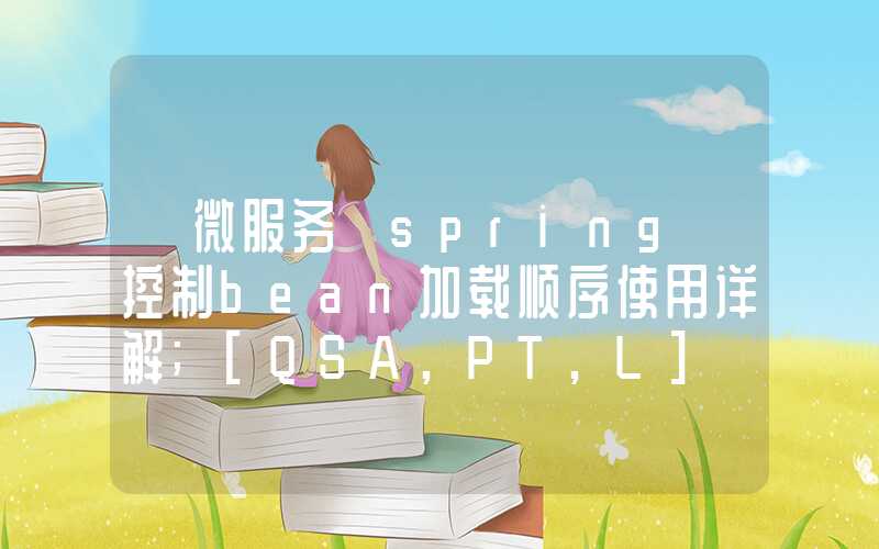 【微服务】spring 控制bean加载顺序使用详解