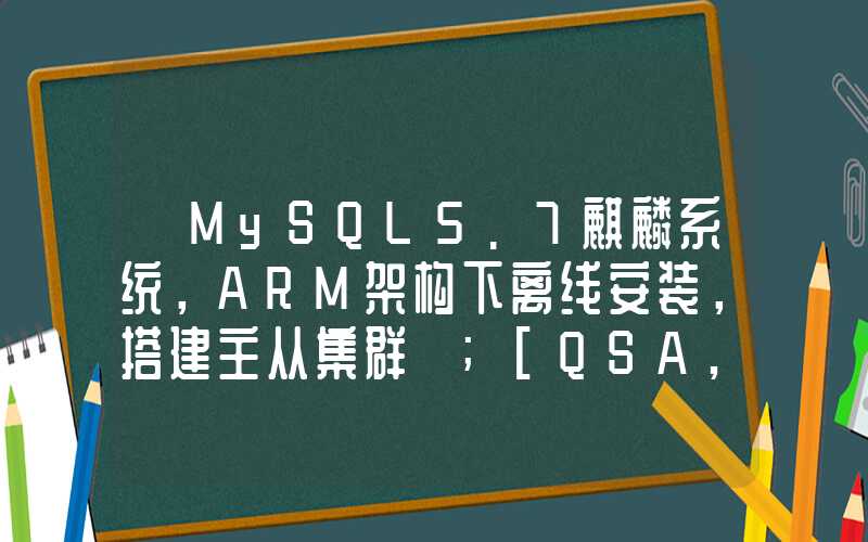 【MySQL5.7麒麟系统，ARM架构下离线安装，搭建主从集群】