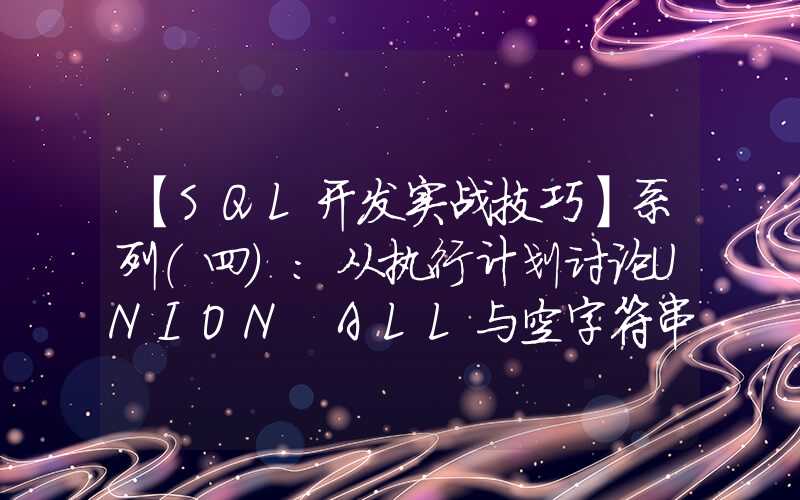 【SQL开发实战技巧】系列（四）：从执行计划讨论UNION ALL与空字符串&UNION与OR的使用注意事项