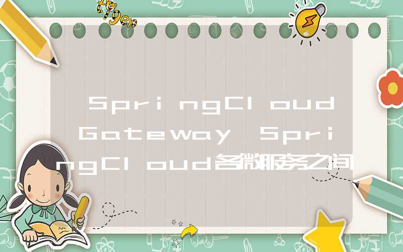 【SpringCloud Gateway】SpringCloud各微服务之间用户登录信息共享的实现思路——gateway网关token校验以及向微服务发送请求携带token