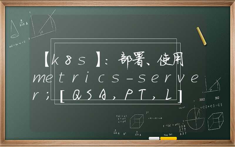 【k8s】：部署、使用 metrics-server