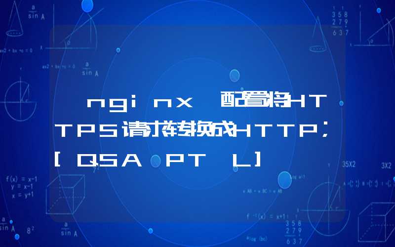 【nginx】配置将HTTPS请求转换成HTTP