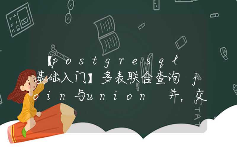 【postgresql 基础入门】多表联合查询 join与union 并，交，差等集合操作，两者的区别之处