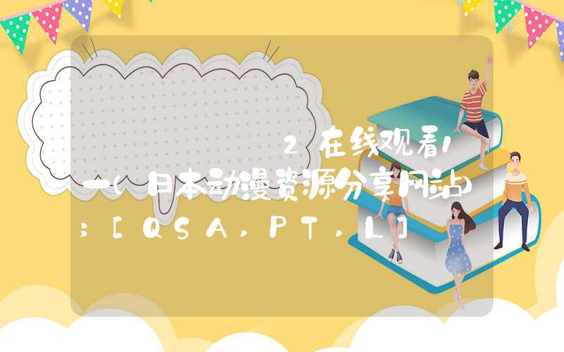 しぼっちうぞ2在线观看1一（日本动漫资源分享网站）