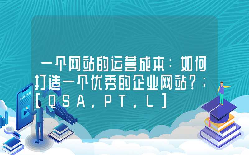 一个网站的运营成本：如何打造一个优秀的企业网站？