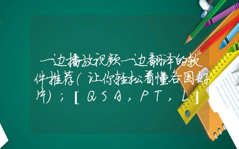 一边播放视频一边翻译的软件推荐（让你轻松看懂各国好片）