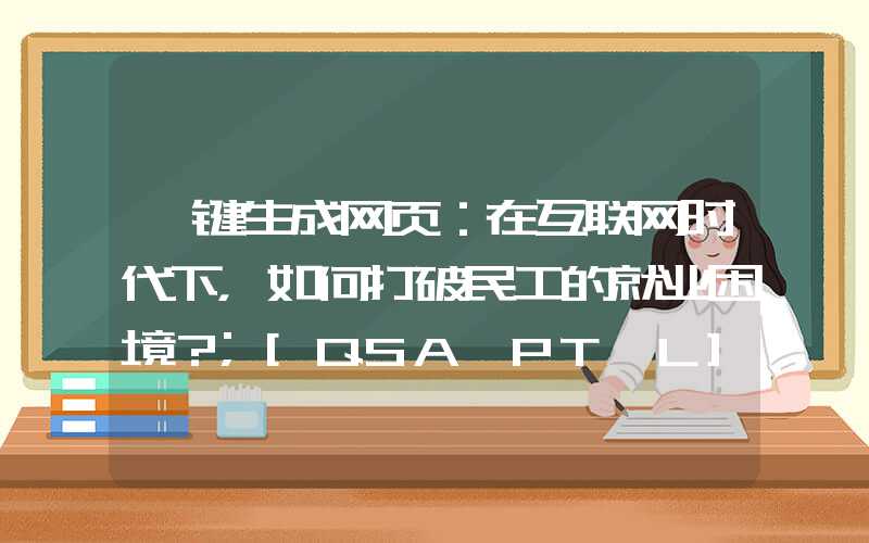 一键生成网页：在互联网时代下，如何打破民工的就业困境？