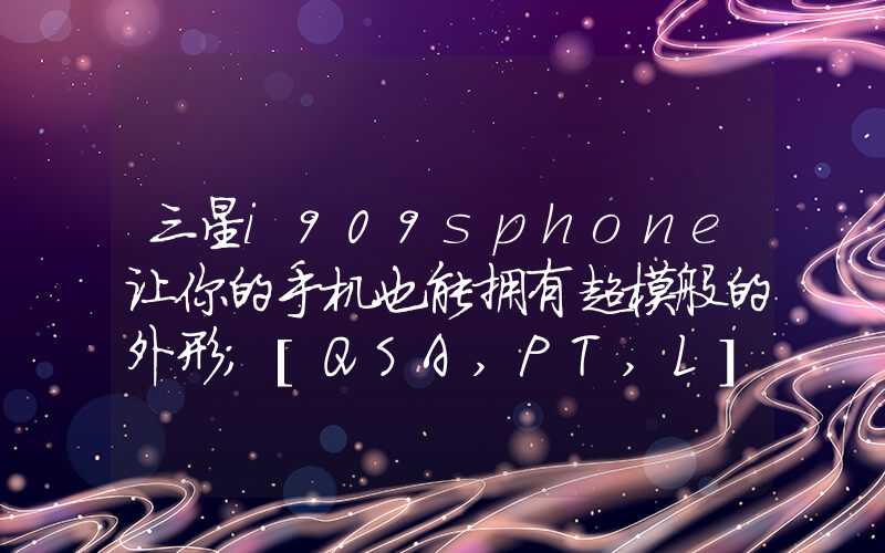 三星i909sphone让你的手机也能拥有超模般的外形