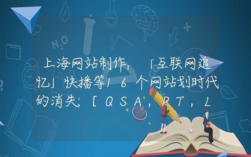 上海网站制作：「互联网追忆」快播等16个网站划时代的消失