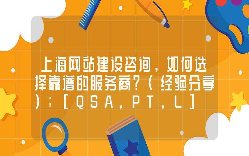 上海网站建设咨询，如何选择靠谱的服务商？（经验分享）