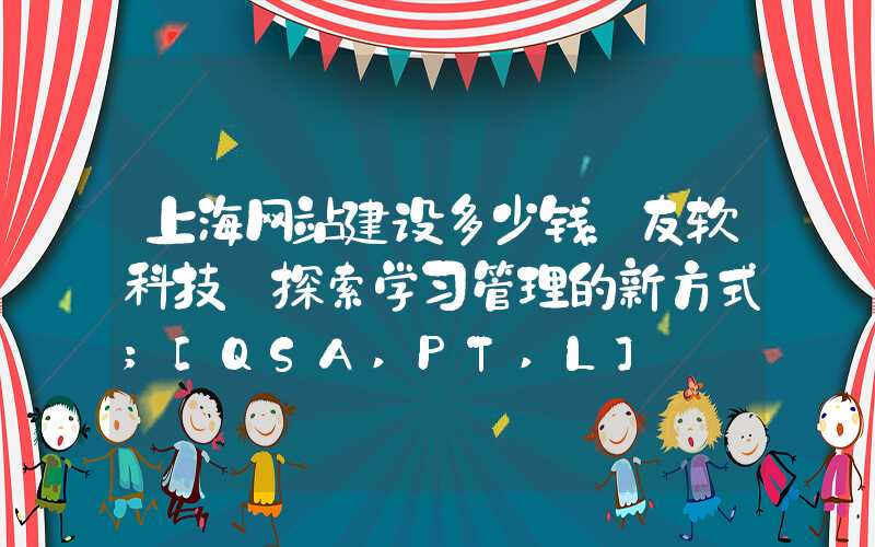 上海网站建设多少钱：友软科技:探索学习管理的新方式