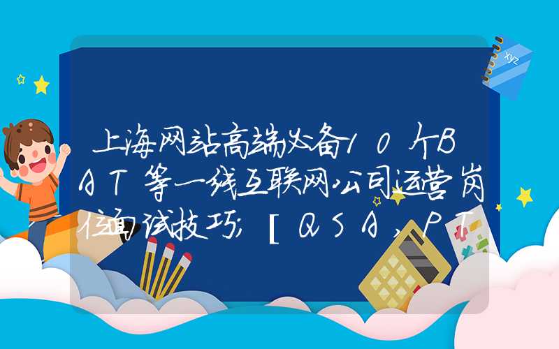 上海网站高端必备10个BAT等一线互联网公司运营岗位面试技巧