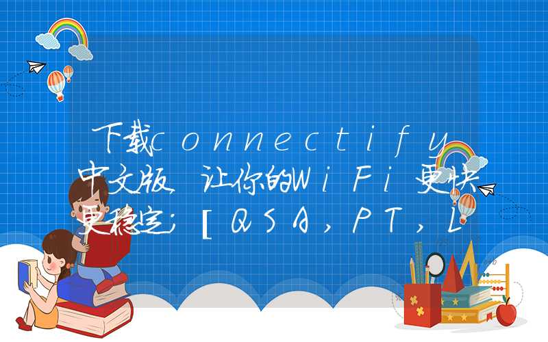 下载connectify中文版，让你的WiFi更快更稳定