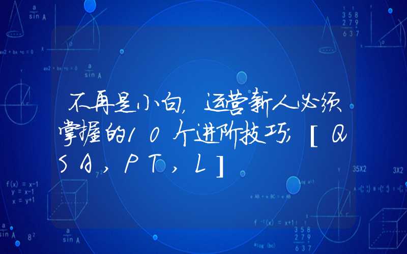 不再是小白，运营新人必须掌握的10个进阶技巧