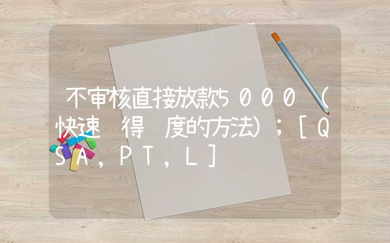 不审核直接放款5000（快速获得额度的方法）