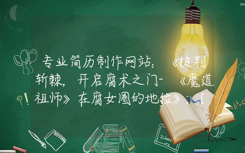 专业简历制作网站：《披荆斩棘，开启腐术之门-《魔道祖师》在腐女圈的地位》