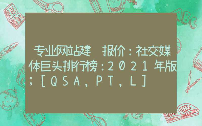 专业网站建设报价：社交媒体巨头排行榜：2021年版