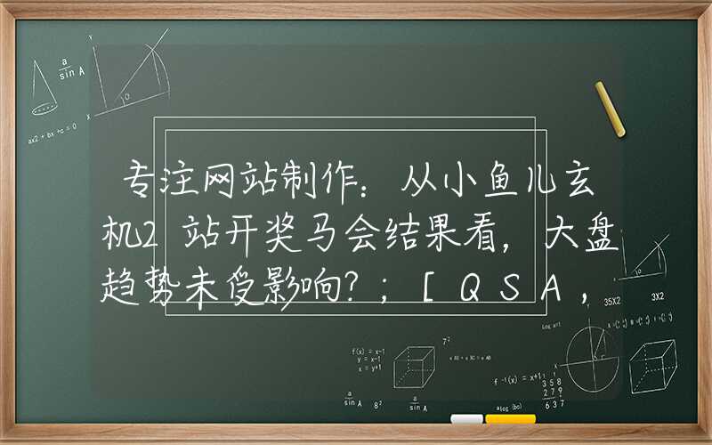 专注网站制作：从小鱼儿玄机2站开奖马会结果看，大盘趋势未受影响？