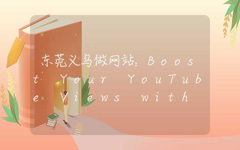 东莞义乌做网站：Boost Your YouTube Views with These Surefire Tips