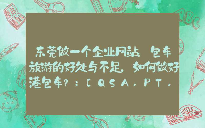 东莞做一个企业网站：包车旅游的好处与不足，如何做好港包车？