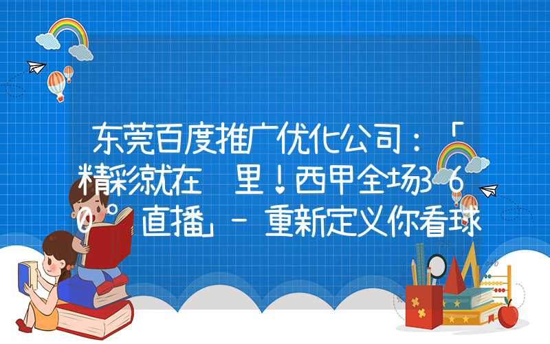 东莞百度推广优化公司：「精彩就在这里！西甲全场360°直播」-重新定义你看球的体验！