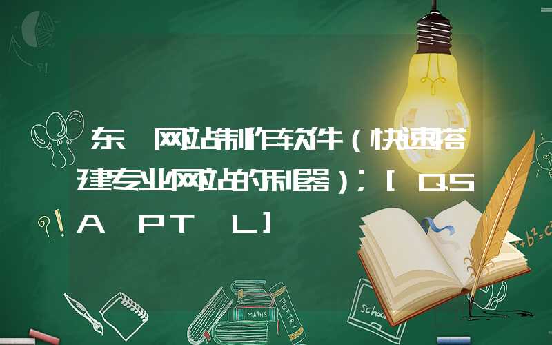 东莞网站制作软件（快速搭建专业网站的利器）