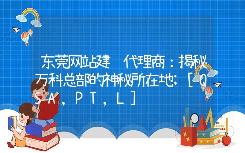 东莞网站建设代理商：揭秘万科总部的神秘所在地