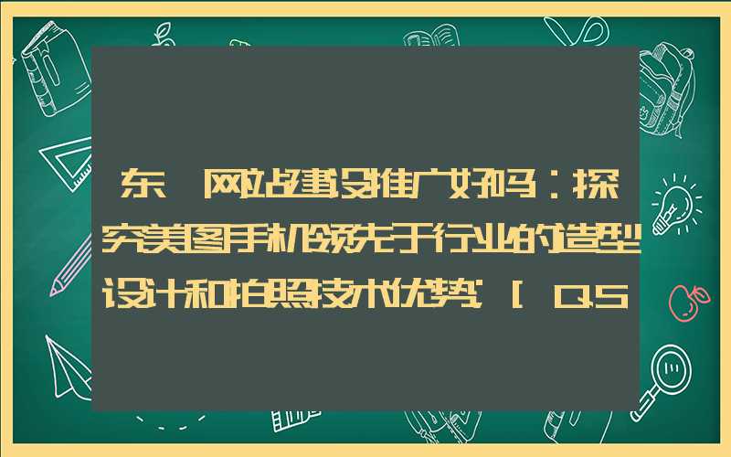 东莞网站建设推广好吗：探究美图手机领先于行业的造型设计和拍照技术优势