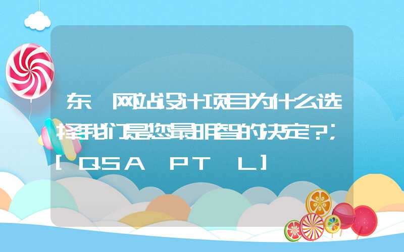 东莞网站设计项目为什么选择我们是您最明智的决定？