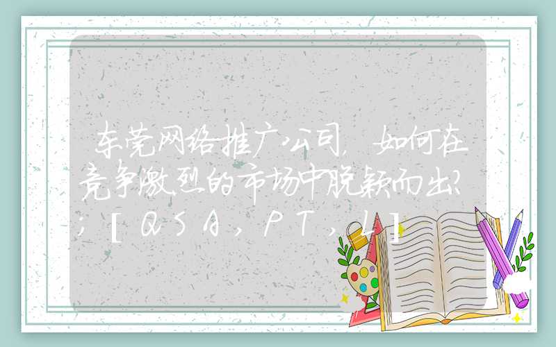 东莞网络推广公司，如何在竞争激烈的市场中脱颖而出？