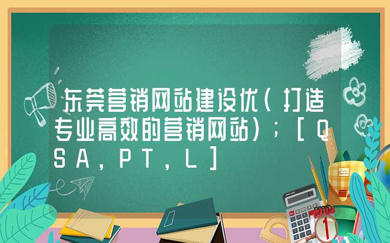 东莞营销网站建设优（打造专业高效的营销网站）