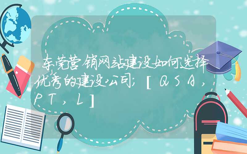 东莞营销网站建设如何选择优秀的建设公司