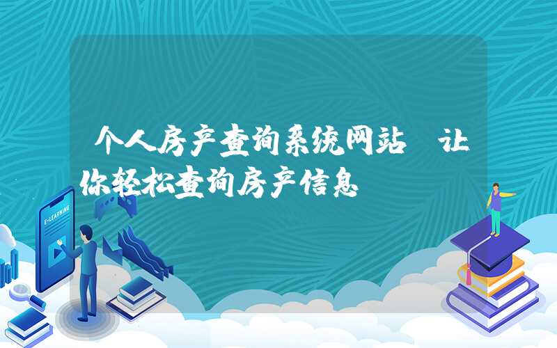 个人房产查询系统网站（让你轻松查询房产信息）