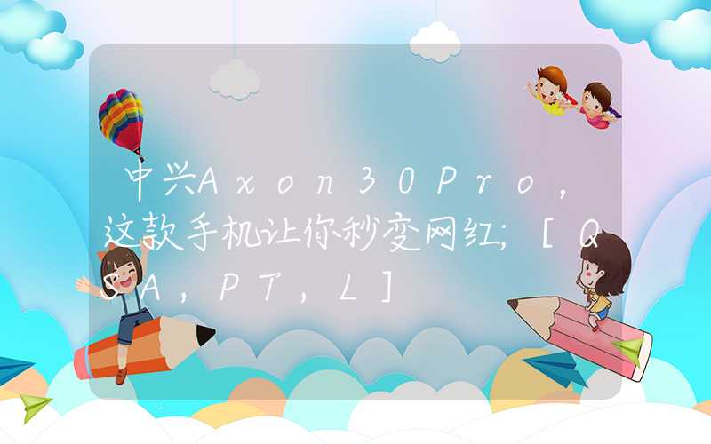 中兴Axon30Pro，这款手机让你秒变网红