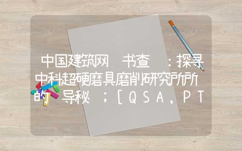 中国建筑网证书查询：探寻中科超硬磨具磨削研究所所长的领导秘诀