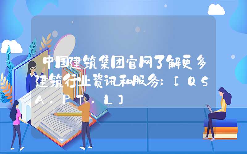 中国建筑集团官网了解更多建筑行业资讯和服务