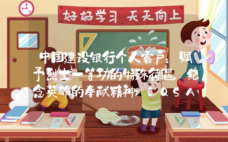 中国建设银行个人客户：赋予烈士一等功的特殊待遇，纪念英雄的奉献精神