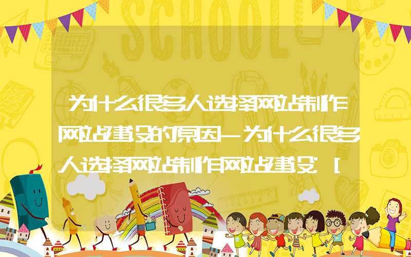 为什么很多人选择网站制作网站建设的原因-为什么很多人选择网站制作网站建设