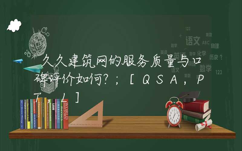 久久建筑网的服务质量与口碑评价如何？