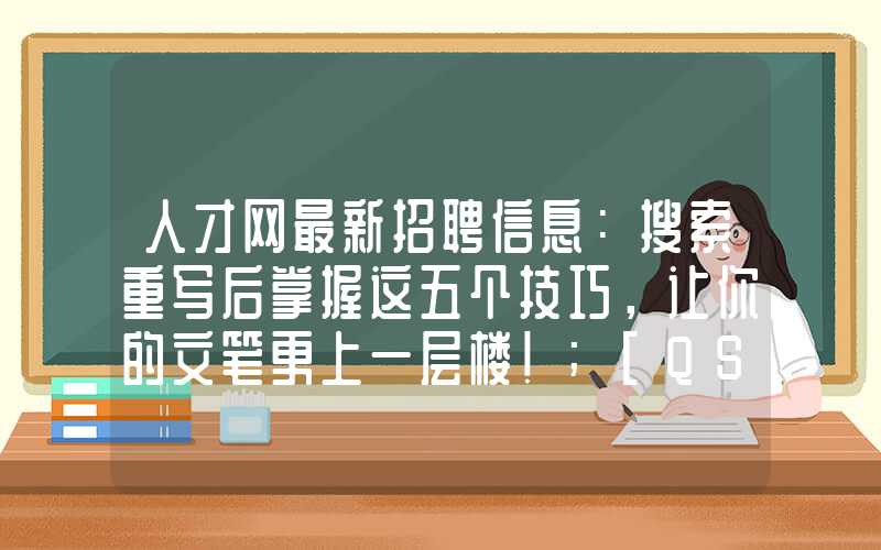 人才网最新招聘信息：搜索重写后掌握这五个技巧，让你的文笔更上一层楼！