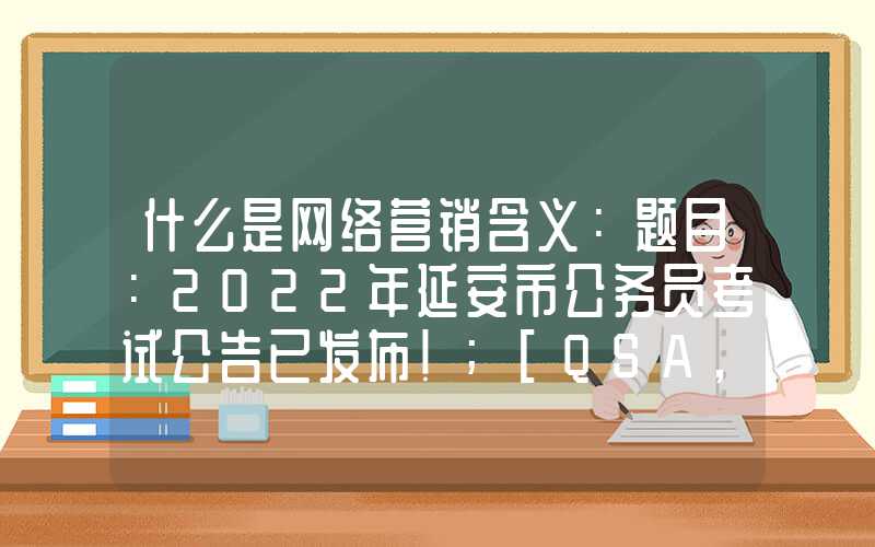 什么是网络营销含义：题目：2022年延安市公务员考试公告已发布！