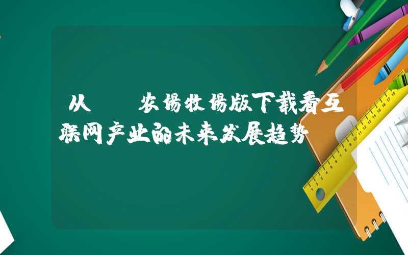 从QQ农场牧场版下载看互联网产业的未来发展趋势