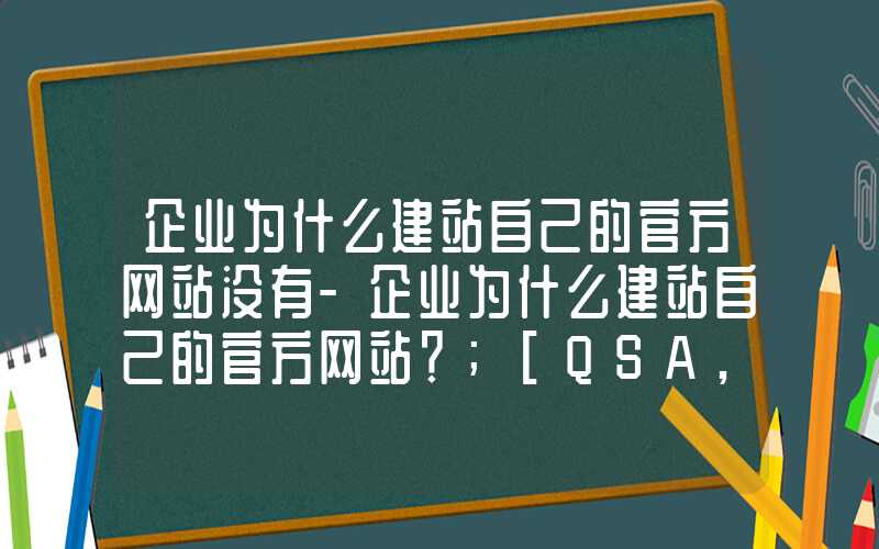 企业为什么建站自己的官方网站没有-企业为什么建站自己的官方网站？