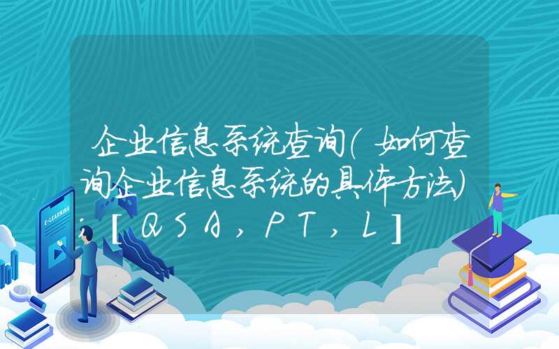 企业信息系统查询（如何查询企业信息系统的具体方法）