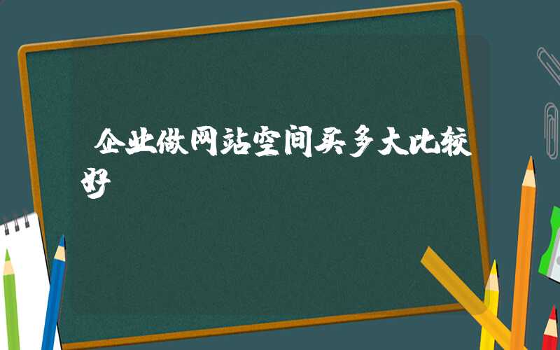 企业做网站空间买多大比较好