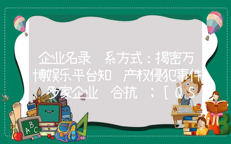 企业名录联系方式：揭密万博娱乐平台知识产权侵犯事件，多家企业联合抗议