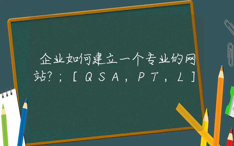 企业如何建立一个专业的网站？