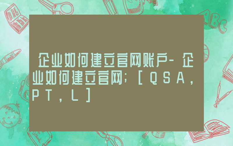 企业如何建立官网账户-企业如何建立官网