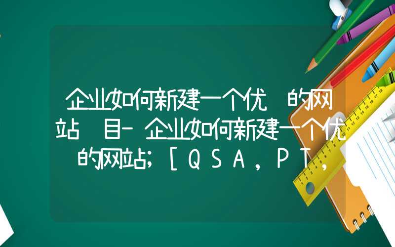 企业如何新建一个优质的网站项目-企业如何新建一个优质的网站